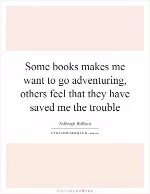 Some books makes me want to go adventuring, others feel that they have saved me the trouble Picture Quote #1