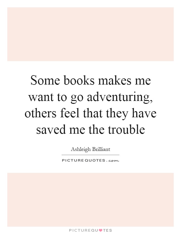 Some books makes me want to go adventuring, others feel that they have saved me the trouble Picture Quote #1