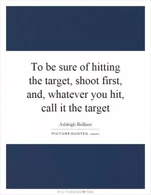 To be sure of hitting the target, shoot first, and, whatever you hit, call it the target Picture Quote #1