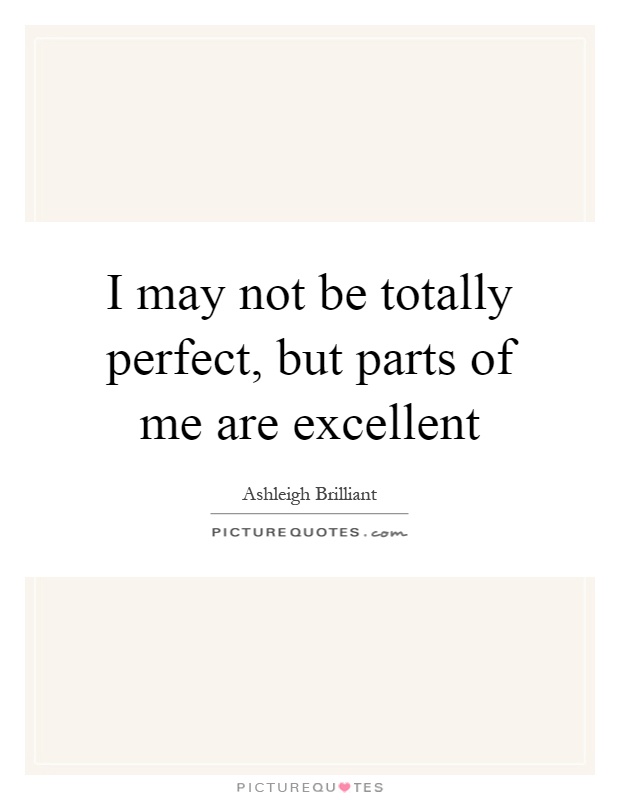 I may not be totally perfect, but parts of me are excellent Picture Quote #1
