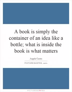 A book is simply the container of an idea like a bottle; what is inside the book is what matters Picture Quote #1