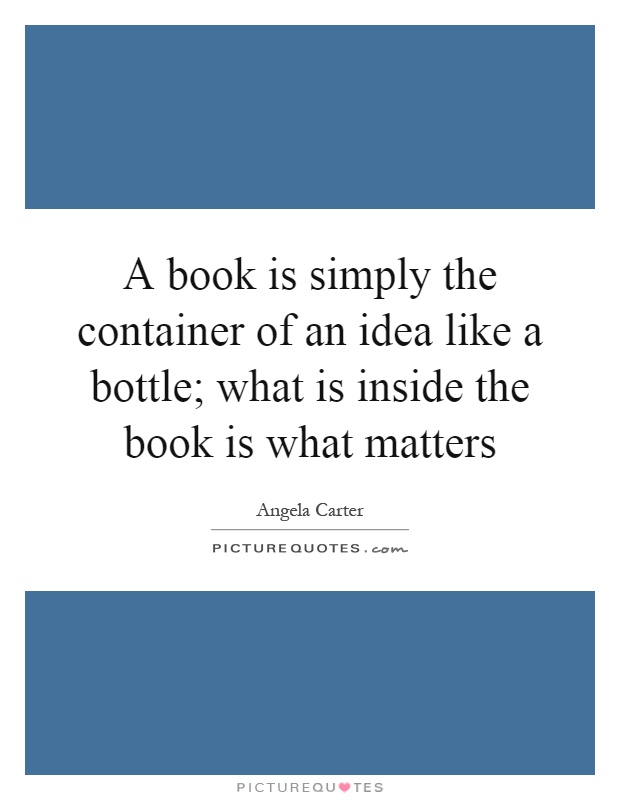A book is simply the container of an idea like a bottle; what is inside the book is what matters Picture Quote #1