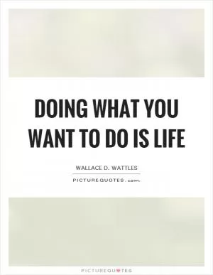 Doing what you want to do is life Picture Quote #1