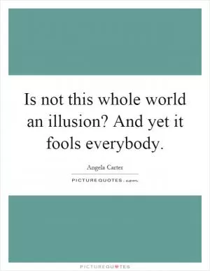Is not this whole world an illusion? And yet it fools everybody Picture Quote #1