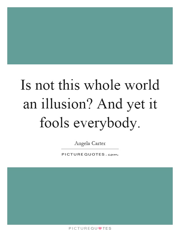 Is not this whole world an illusion? And yet it fools everybody Picture Quote #1