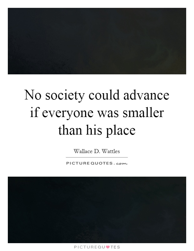 No society could advance if everyone was smaller than his place Picture Quote #1