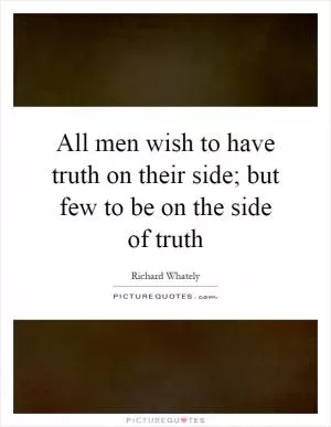 All men wish to have truth on their side; but few to be on the side of truth Picture Quote #1