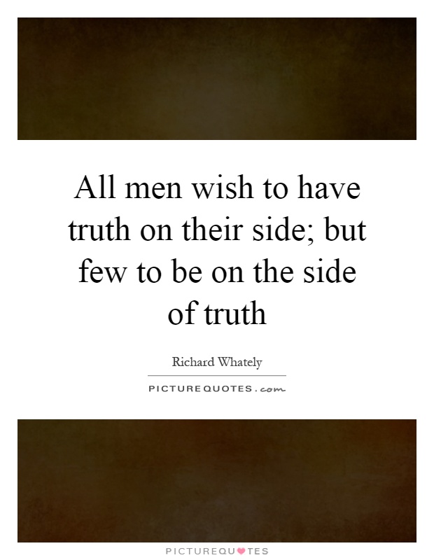All men wish to have truth on their side; but few to be on the side of truth Picture Quote #1