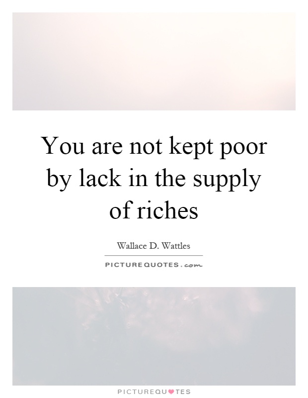 You are not kept poor by lack in the supply of riches Picture Quote #1