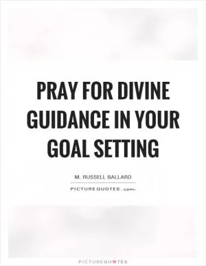 Pray for divine guidance in your goal setting Picture Quote #1
