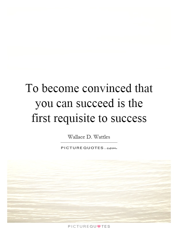 To become convinced that you can succeed is the first requisite to success Picture Quote #1