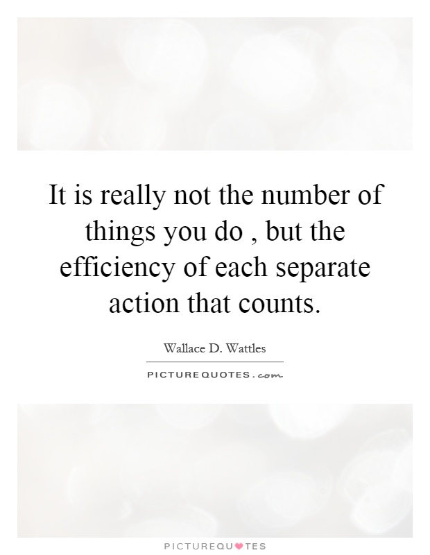 It is really not the number of things you do, but the efficiency of each separate action that counts Picture Quote #1