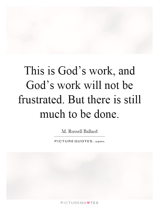 This is God's work, and God's work will not be frustrated. But there is still much to be done Picture Quote #1