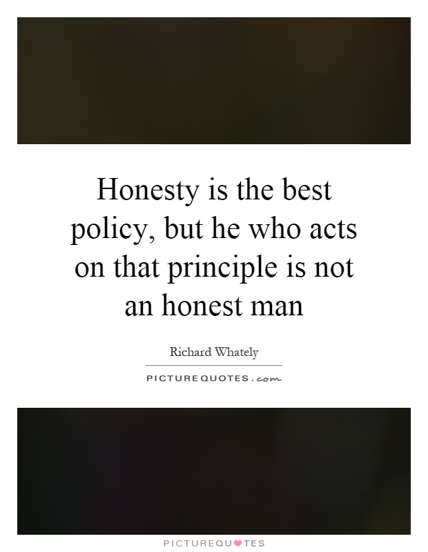 Honesty is the best policy, but he who acts on that principle is not an honest man Picture Quote #1