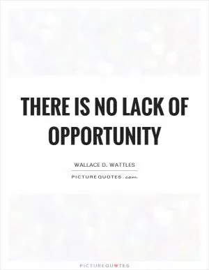 There is no lack of opportunity Picture Quote #1