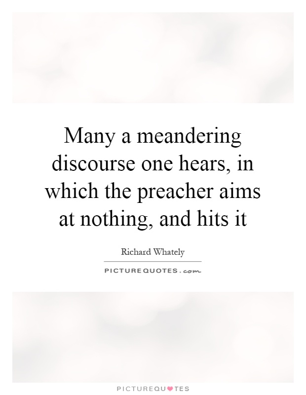 Many a meandering discourse one hears, in which the preacher aims at nothing, and hits it Picture Quote #1