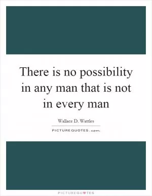 There is no possibility in any man that is not in every man Picture Quote #1