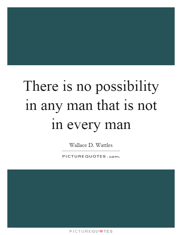 There is no possibility in any man that is not in every man Picture Quote #1