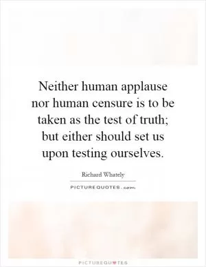 Neither human applause nor human censure is to be taken as the test of truth; but either should set us upon testing ourselves Picture Quote #1