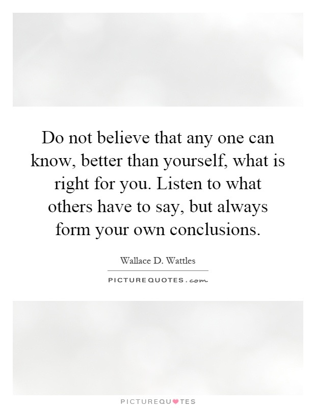 Do not believe that any one can know, better than yourself, what ...