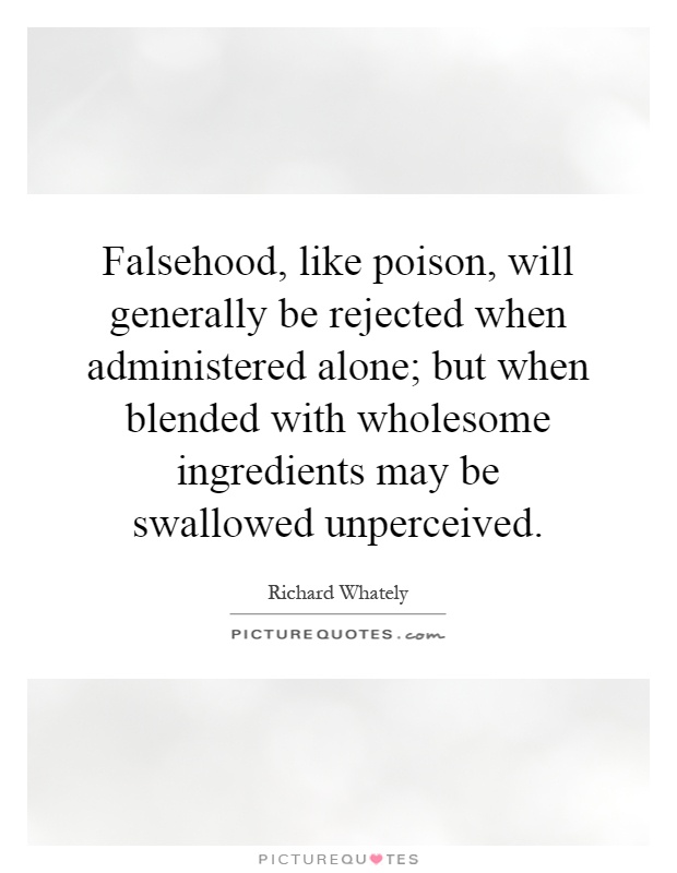 Falsehood, like poison, will generally be rejected when administered alone; but when blended with wholesome ingredients may be swallowed unperceived Picture Quote #1