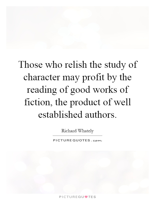 Those who relish the study of character may profit by the reading of good works of fiction, the product of well established authors Picture Quote #1