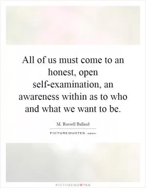 All of us must come to an honest, open self-examination, an awareness within as to who and what we want to be Picture Quote #1