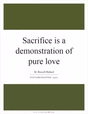 Sacrifice is a demonstration of pure love Picture Quote #1