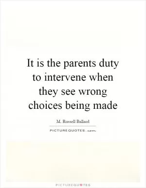 It is the parents duty to intervene when they see wrong choices being made Picture Quote #1