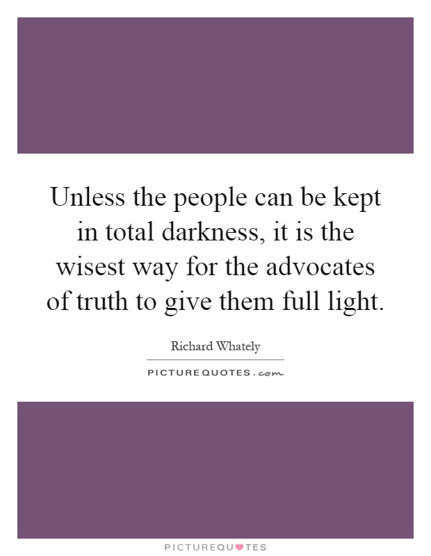 Unless the people can be kept in total darkness, it is the wisest way for the advocates of truth to give them full light Picture Quote #1