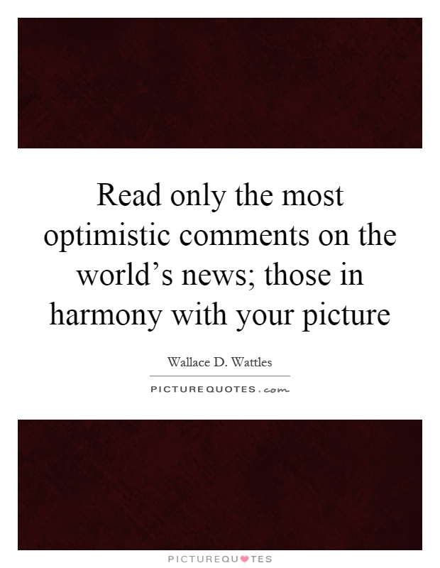 Read only the most optimistic comments on the world's news; those in harmony with your picture Picture Quote #1