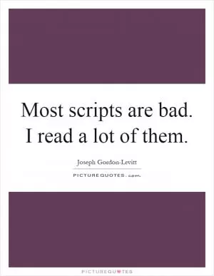 Most scripts are bad. I read a lot of them Picture Quote #1