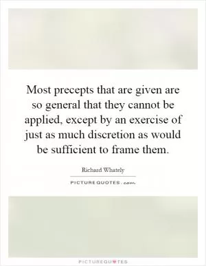 Most precepts that are given are so general that they cannot be applied, except by an exercise of just as much discretion as would be sufficient to frame them Picture Quote #1