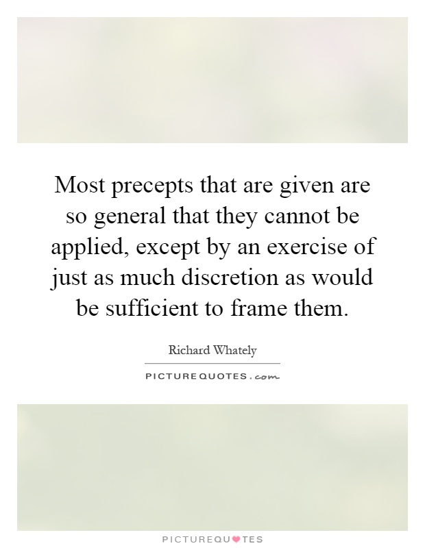 Most precepts that are given are so general that they cannot be applied, except by an exercise of just as much discretion as would be sufficient to frame them Picture Quote #1