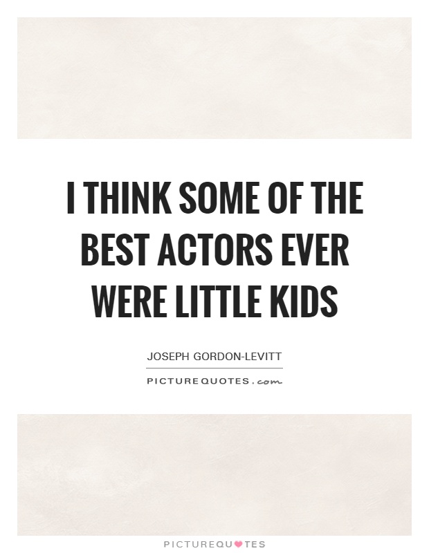 I think some of the best actors ever were little kids Picture Quote #1