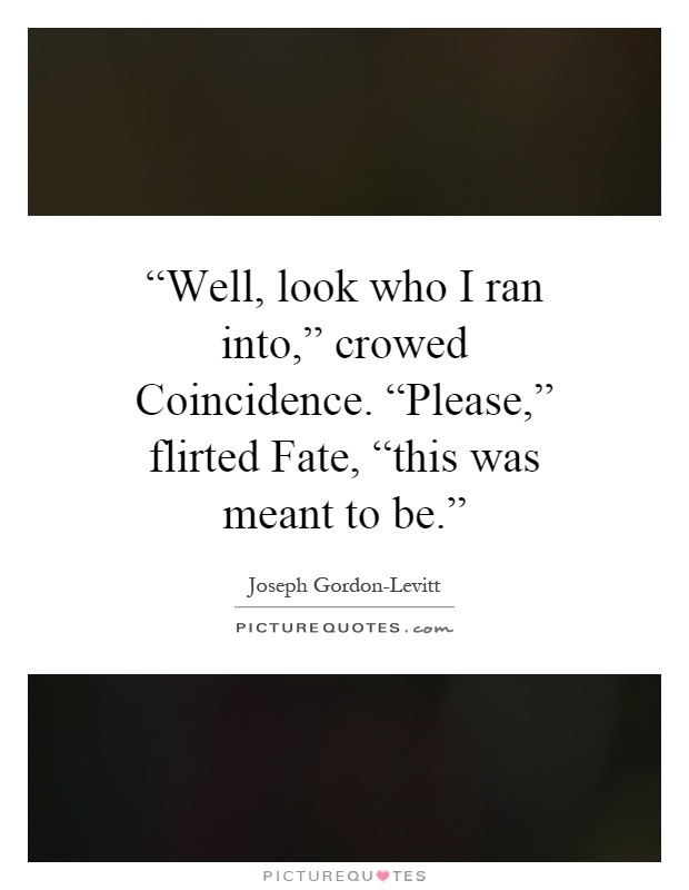 “Well, look who I ran into,” crowed Coincidence. “Please,” flirted Fate, “this was meant to be.” Picture Quote #1