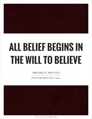 All belief begins in the will to believe Picture Quote #1