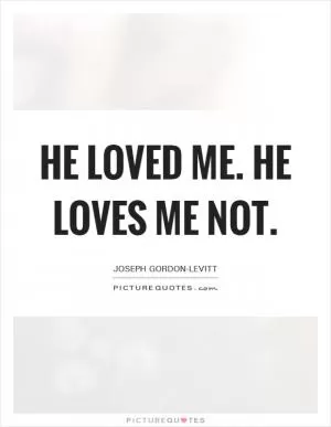 He loved me. He loves me not Picture Quote #1
