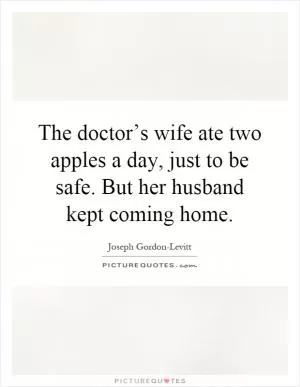 The doctor’s wife ate two apples a day, just to be safe. But her husband kept coming home Picture Quote #1