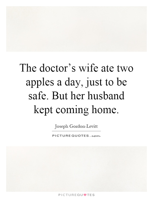 The doctor's wife ate two apples a day, just to be safe. But her husband kept coming home Picture Quote #1