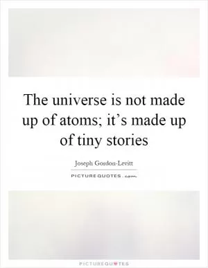 The universe is not made up of atoms; it’s made up of tiny stories Picture Quote #1