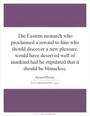 The Eastern monarch who proclaimed a reward to him who should discover a new pleasure, would have deserved well of mankind had he stipulated that it should be blameless Picture Quote #1