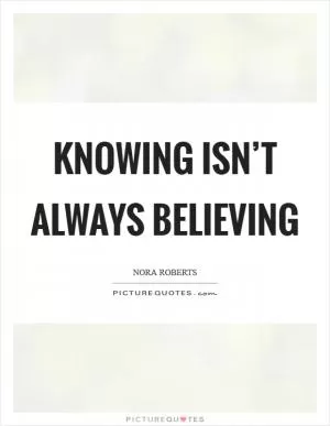 Knowing isn’t always believing Picture Quote #1