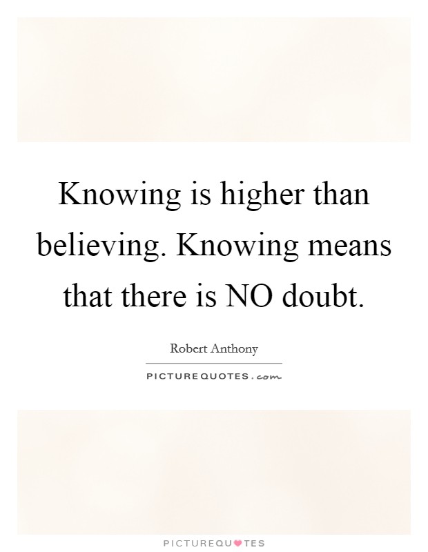 Knowing is higher than believing. Knowing means that there is NO doubt. Picture Quote #1