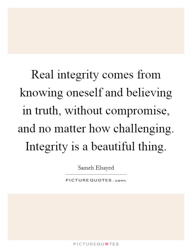 Real integrity comes from knowing oneself and believing in truth, without compromise, and no matter how challenging. Integrity is a beautiful thing. Picture Quote #1