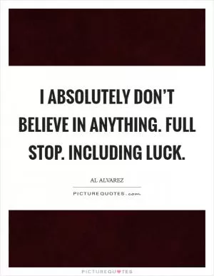 I absolutely don’t believe in anything. Full stop. Including luck Picture Quote #1
