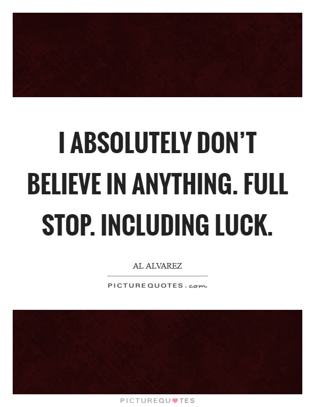 I absolutely don't believe in anything. Full stop. Including luck. Picture Quote #1