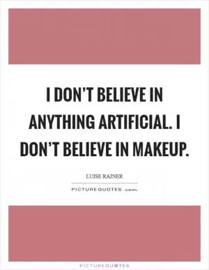 I don’t believe in anything artificial. I don’t believe in makeup Picture Quote #1