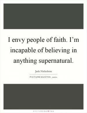 I envy people of faith. I’m incapable of believing in anything supernatural Picture Quote #1