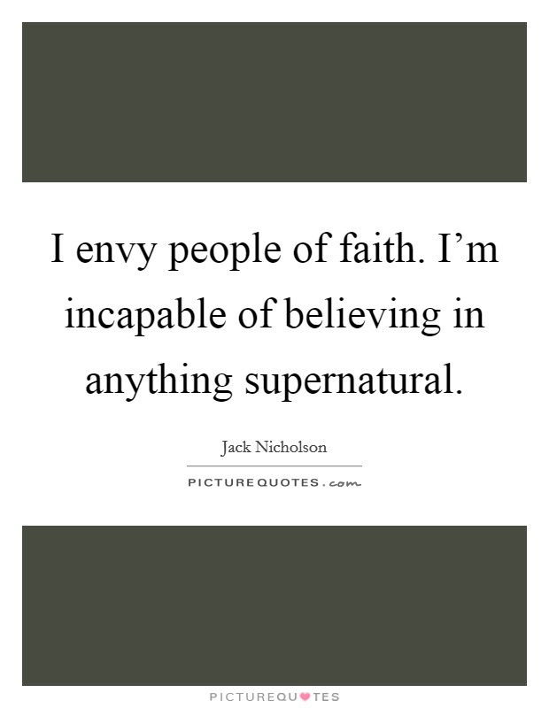 I envy people of faith. I'm incapable of believing in anything supernatural. Picture Quote #1